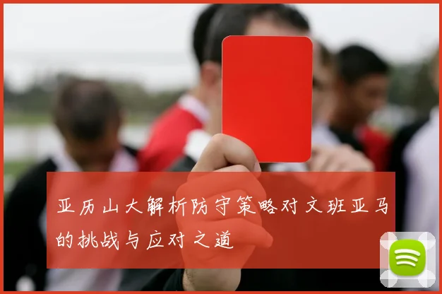 亚历山大解析防守策略对文班亚马的挑战与应对之道