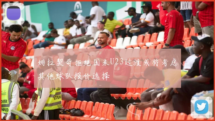 姆拉契奇拒绝国米U23过渡或将考虑其他球队报价选择