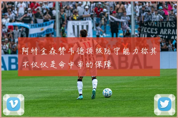 阿特金森赞韦德顶级防守能力称其不仅仅是命中率的保障