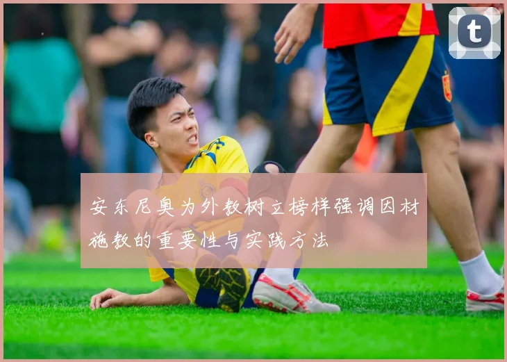 安东尼奥为外教树立榜样强调因材施教的重要性与实践方法