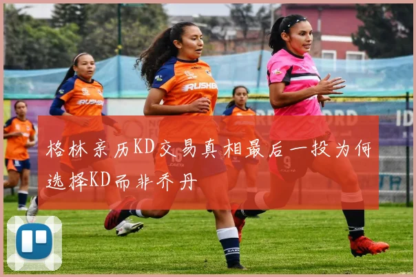 格林亲历KD交易真相最后一投为何选择KD而非乔丹