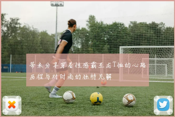蒂米分享穿着性感霸王龙T恤的心路历程与对时尚的独特见解