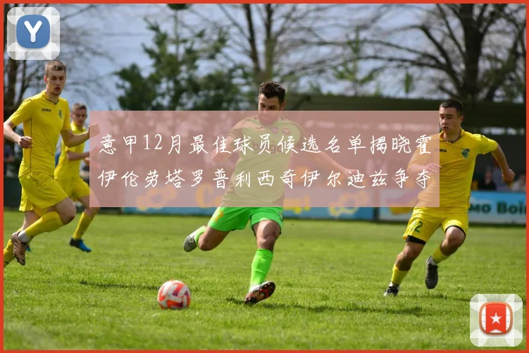 意甲12月最佳球员候选名单揭晓霍伊伦劳塔罗普利西奇伊尔迪兹争夺荣誉
