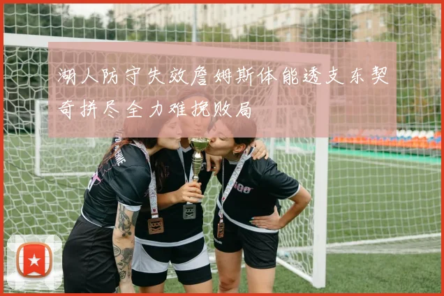 湖人防守失效詹姆斯体能透支东契奇拼尽全力难挽败局